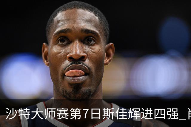沙特大师赛第7日斯佳辉进四强 肖国栋破百出局